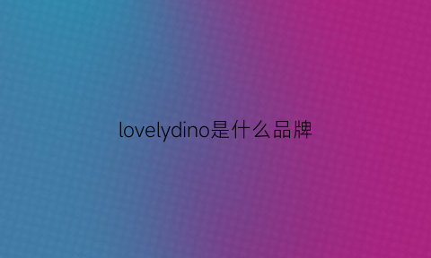 lovelydino是什么品牌(onlylove是什么牌子)