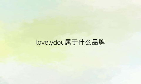 lovelydou属于什么品牌(dolly是什么品牌)