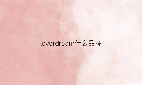 loverdream什么品牌(lovelove是什么牌子)