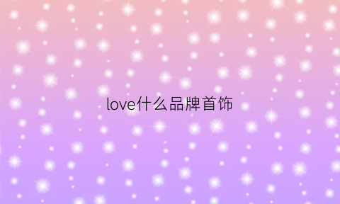 love什么品牌首饰(love的牌子)