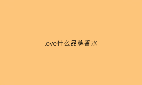 love什么品牌香水(lovewe香水是什么牌子啊)