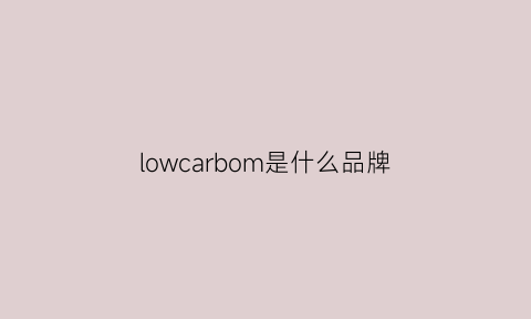 lowcarbom是什么品牌(lowcarbon)