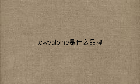 lowealpine是什么品牌(lowepro是什么牌子)