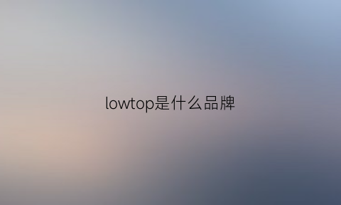 lowtop是什么品牌