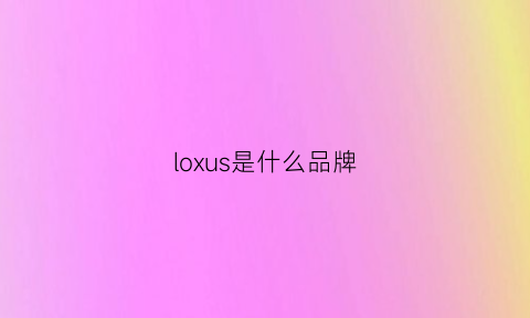 loxus是什么品牌(loesoli是什么牌子)