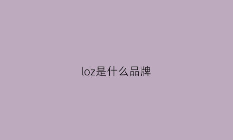 loz是什么品牌(lo是什么牌子)