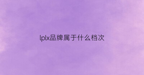 lplx品牌属于什么档次(lplx和lpsx)