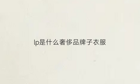 lp是什么奢侈品牌子衣服(lp包包是什么奢侈品牌子)