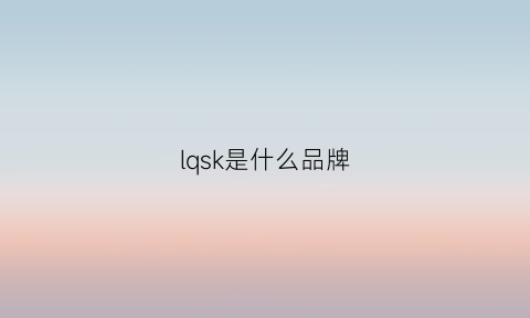 lqsk是什么品牌(lqkp是什么牌子)