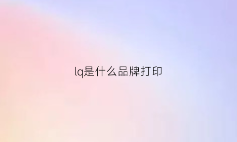 lq是什么品牌打印(lbp是什么牌子打印机)