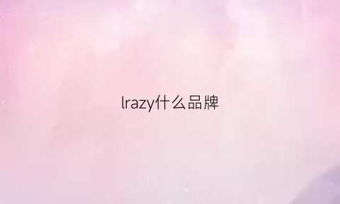 lrazy什么品牌(lazy品牌介绍)