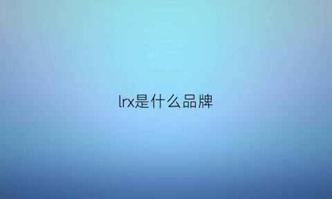 lrx是什么品牌(llx是什么牌子)