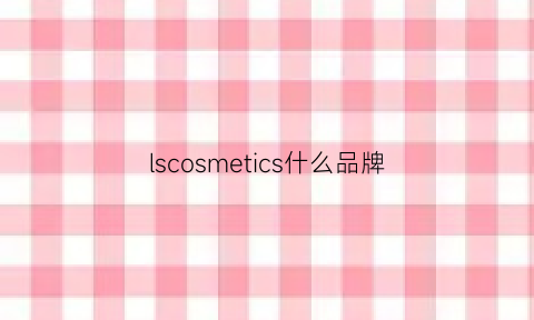 lscosmetics什么品牌(lscov是什么品牌包)