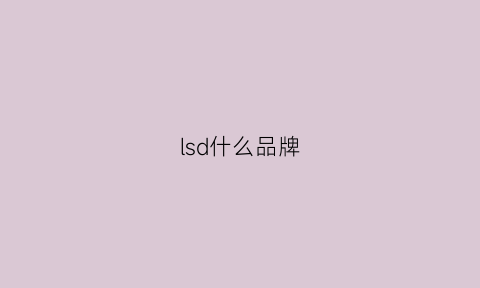 lsd什么品牌(ls什么牌子)