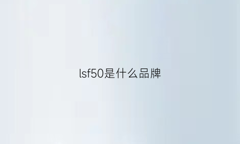 lsf50是什么品牌(ls系列是什么服装牌子)