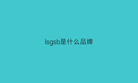 lsgsb是什么品牌(lss是什么牌子)