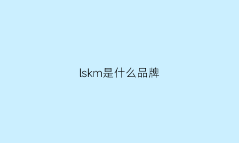 lskm是什么品牌(lsmy是什么品牌)