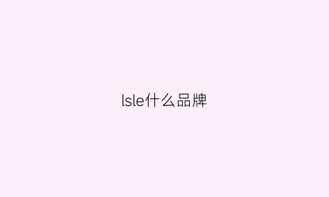 lsle什么品牌(lsl是什么奢侈牌子)