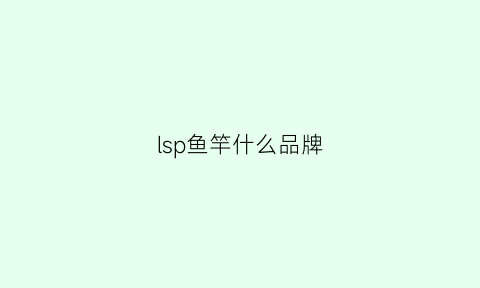 lsp鱼竿什么品牌(premium鱼竿)