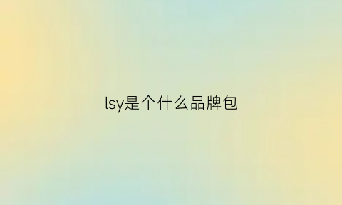 lsy是个什么品牌包(lsy是什么牌子的包包)