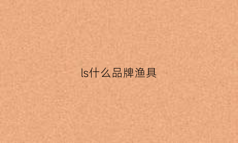 ls什么品牌渔具(isnai是什么品牌鱼竿)