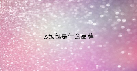 ls包包是什么品牌(ls是什么包包牌子)