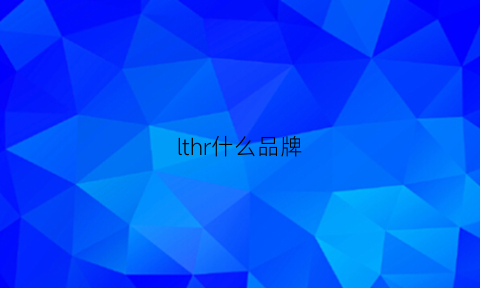 lthr什么品牌(ltreasure什么牌子)