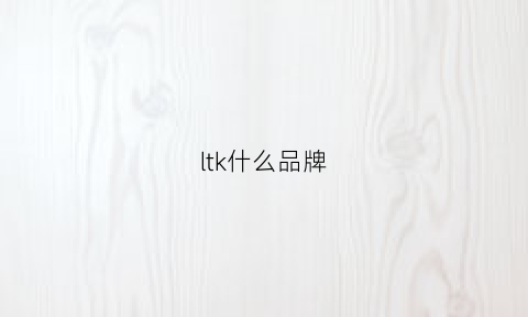 ltk什么品牌(ltl什么品牌)