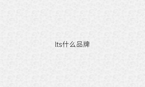 lts什么品牌(ltt品牌)