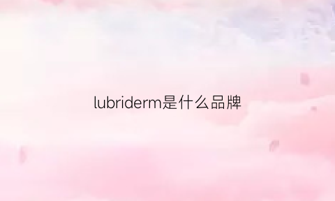 lubriderm是什么品牌(lubriderm是什么牌子)