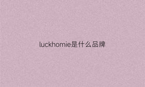 luckhomie是什么品牌(luckiermd是什么牌子)