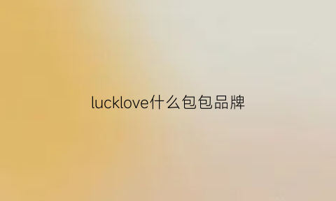 lucklove什么包包品牌(lvk包是什么品牌)