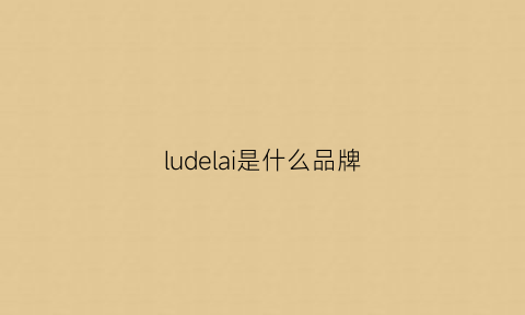 ludelai是什么品牌(lucldy什么牌子)