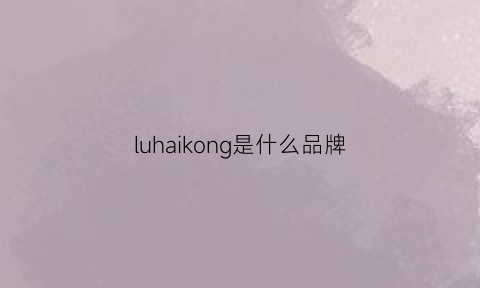 luhaikong是什么品牌(luke什么牌子)