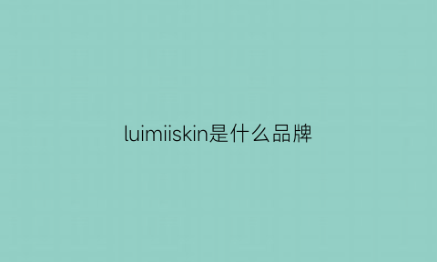 luimiiskin是什么品牌(lumissil是什么品牌)