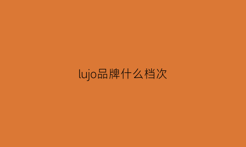 lujo品牌什么档次(lul是什么牌子)