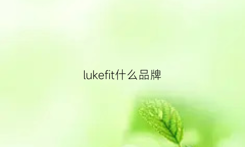 lukefit什么品牌(lustforlife什么牌子)