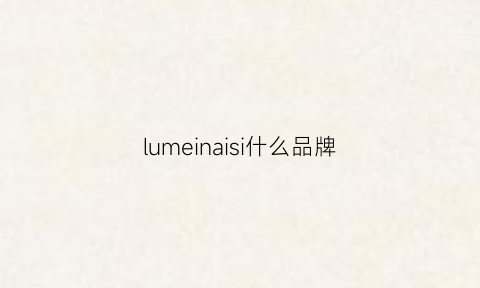 lumeinaisi什么品牌(lumielina是什么牌子)