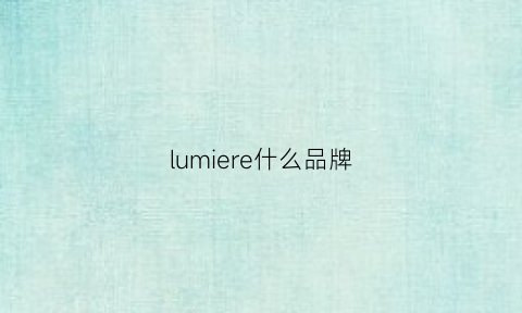 lumiere什么品牌(lumileds什么牌子)