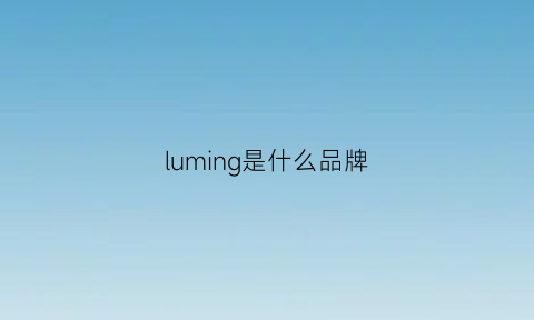 luming是什么品牌(lumina品牌)