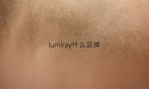 lumiray什么品牌(lumissil是什么品牌)