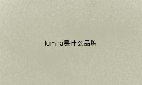 lumira是什么品牌(lumiere是什么牌子)