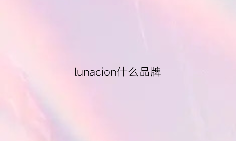 lunacion什么品牌(lunar品牌)