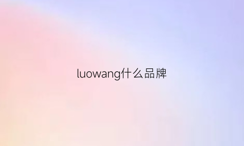 luowang什么品牌(luoie是什么牌子)