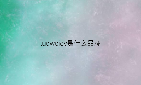 luoweiev是什么品牌(罗什么威品牌)