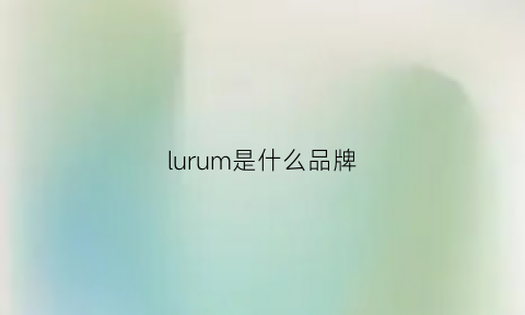 lurum是什么品牌(lumn是什么品牌)