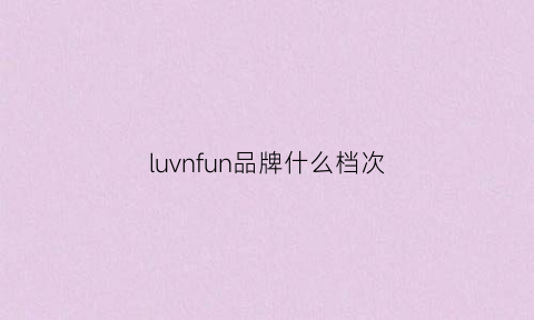 luvnfun品牌什么档次(luvnfun怎么样)