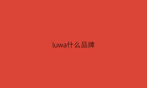 luwa什么品牌(lu是啥牌子)