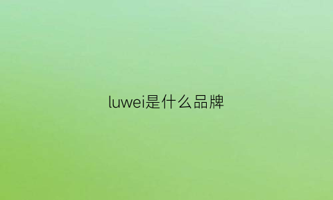 luwei是什么品牌(鹿为是什么品牌)