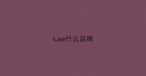 luxe什么品牌(luxeon是什么品牌)